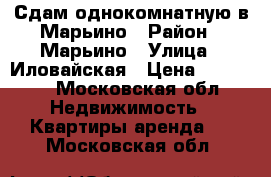 Сдам однокомнатную в Марьино › Район ­ Марьино › Улица ­ Иловайская › Цена ­ 27 100 - Московская обл. Недвижимость » Квартиры аренда   . Московская обл.